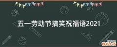 五一劳动节搞笑祝福语2021