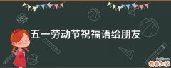 五一劳动节祝福语给朋友
