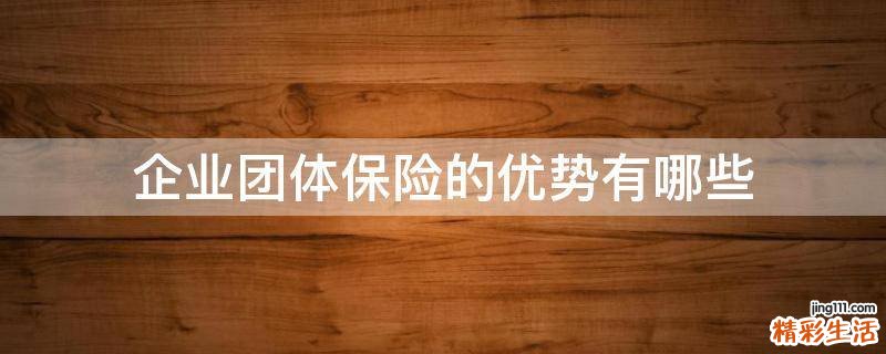 企业团体保险的优势有哪些