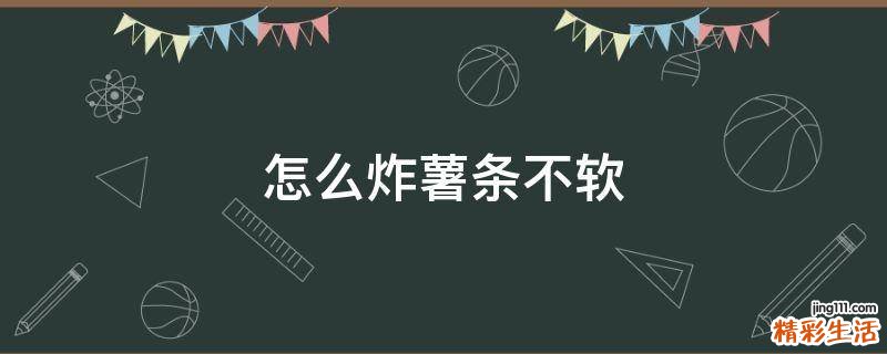怎么炸薯条不软