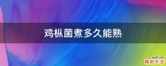 鸡枞菌煮多久能熟