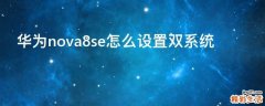 华为nova8se怎么设置双系统