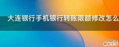 大连银行手机银行转账限额修改怎么操作