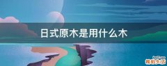 日式原木是用什么木