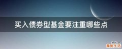 买入债券型基金要注重哪些点