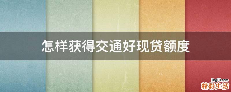 怎样获得交通好现贷额度