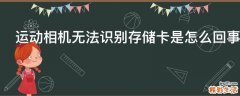 运动相机无法识别存储卡是怎么回事