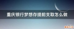 重庆银行梦想存提前支取怎么做