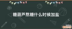 糖葫芦熬糖什么时候加盐