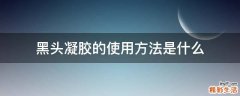 黑头凝胶的使用方法是什么