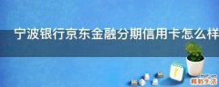 宁波银行京东金融分期信用卡怎么样