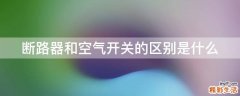 断路器和空气开关的区别是什么