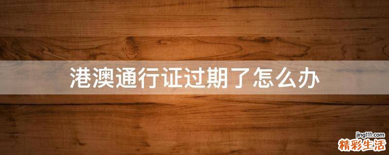港澳通行证过期了怎么办
