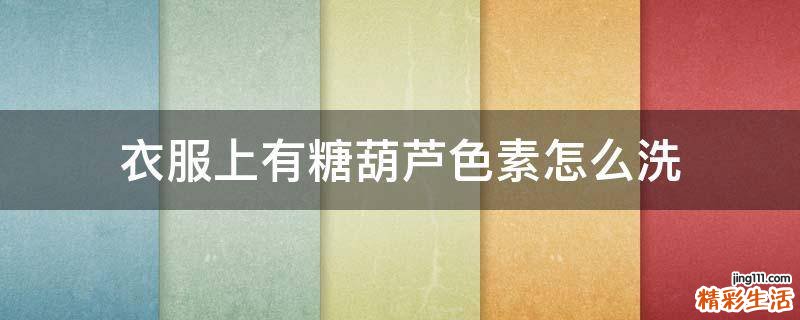 衣服上有糖葫芦色素怎么洗