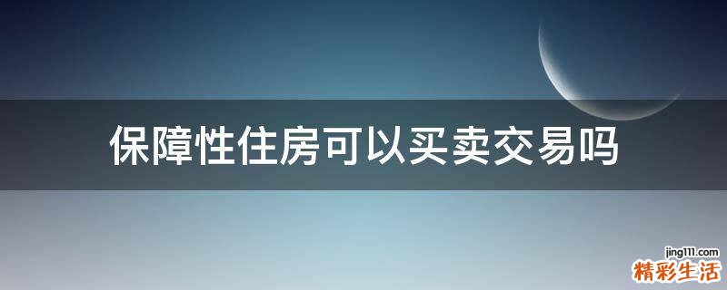 保障性住房可以买卖交易吗
