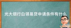 光大银行白领易贷申请条件有什么