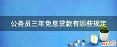 公务员三年免息贷款有哪些规定