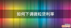 如何下调微粒贷利率