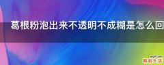 葛根粉泡出来不透明不成糊是怎么回事