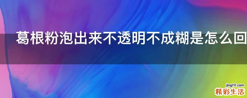 葛根粉泡出来不透明不成糊是怎么回事