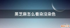 黑芝麻怎么看染没染色