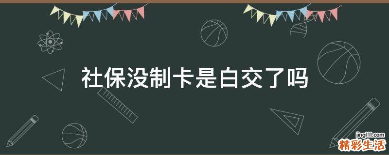 社保没制卡是白交了吗