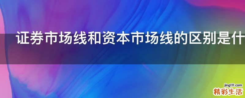 证券市场线和资本市场线的区别是什么