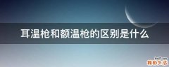 耳温枪和额温枪的区别是什么