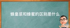 蜂皇浆和蜂蜜的区别是什么