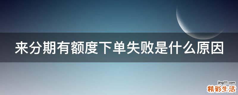 来分期有额度下单失败是什么原因
