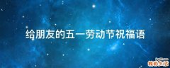 给朋友的五一劳动节祝福语