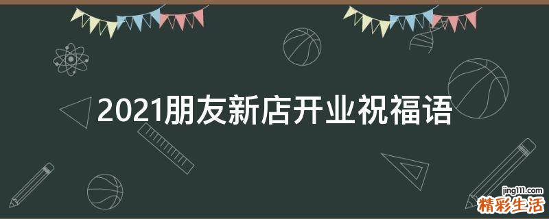 2021朋友新店开业祝福语
