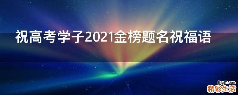 祝高考学子2021金榜题名祝福语
