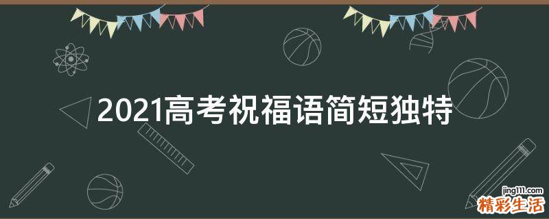 2021高考祝福语简短独特