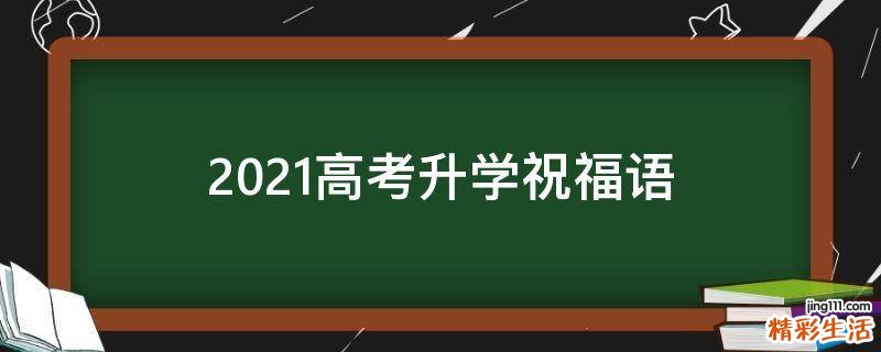 2021高考升学祝福语