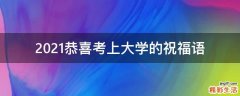 2021恭喜考上大学的祝福语