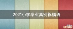 2021小学毕业离别祝福语