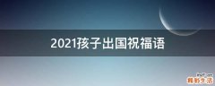 2021孩子出国祝福语