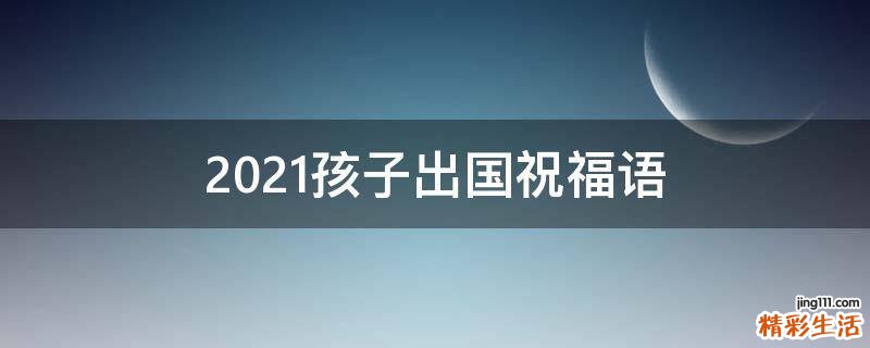 2021孩子出国祝福语