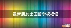 最新朋友出国留学祝福语