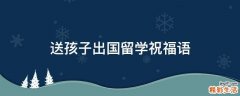 送孩子出国留学祝福语