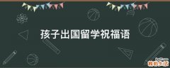 孩子出国留学祝福语