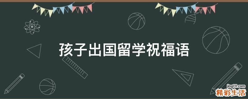 孩子出国留学祝福语