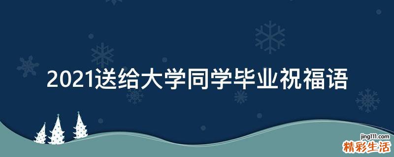 2021送给大学同学毕业祝福语