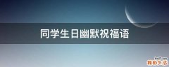 同学生日幽默祝福语