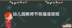 幼儿园教师节祝福语简短