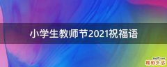 小学生教师节2021祝福语