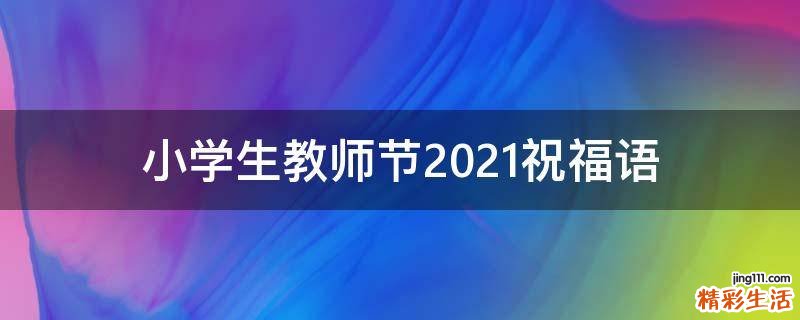 小学生教师节2021祝福语