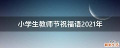 小学生教师节祝福语2021年