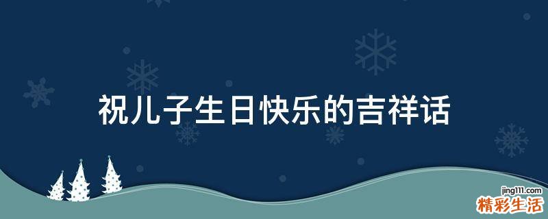 祝儿子生日快乐的吉祥话